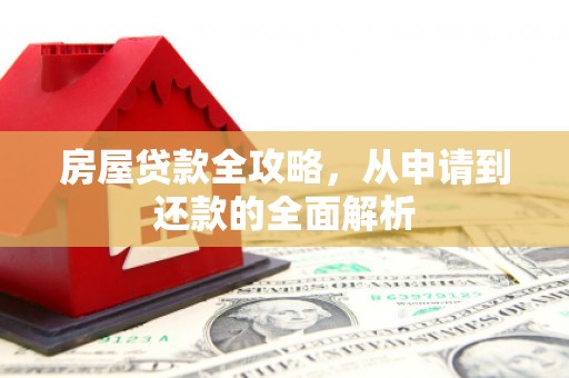 迭部房屋贷款全攻略，从申请到还款的全面解析