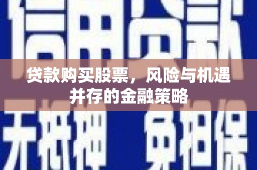 迭部贷款购买股票，风险与机遇并存的金融策略