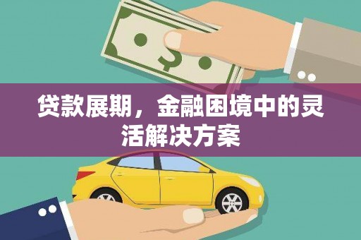 迭部贷款展期，金融困境中的灵活解决方案