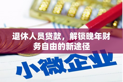 迭部退休人员贷款，解锁晚年财务自由的新途径
