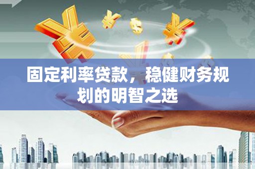 迭部固定利率贷款，稳健财务规划的明智之选