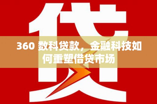 迭部360 数科贷款，金融科技如何重塑借贷市场