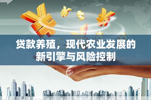 迭部贷款养殖，现代农业发展的新引擎与风险控制