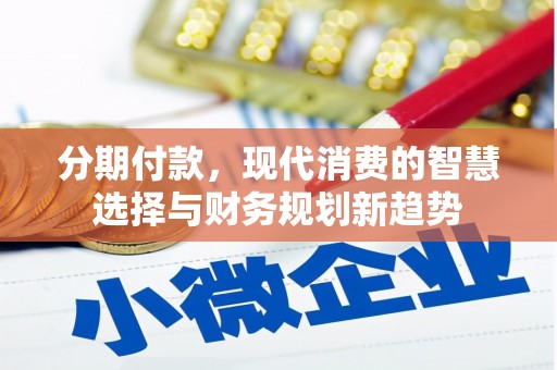 迭部分期付款，现代消费的智慧选择与财务规划新趋势