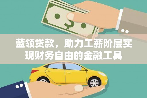 迭部蓝领贷款，助力工薪阶层实现财务自由的金融工具