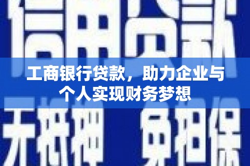 迭部工商银行贷款，助力企业与个人实现财务梦想