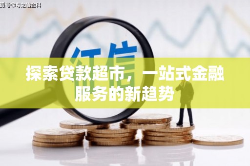 迭部探索贷款超市，一站式金融服务的新趋势