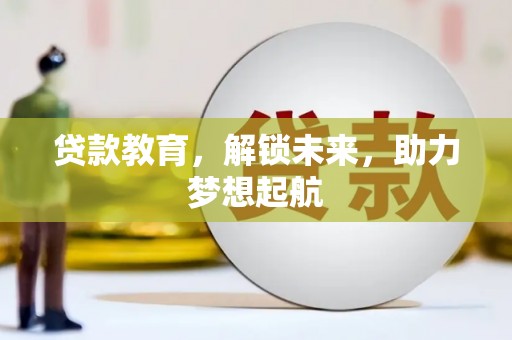 迭部贷款教育，解锁未来，助力梦想起航