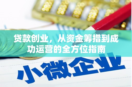迭部贷款创业，从资金筹措到成功运营的全方位指南