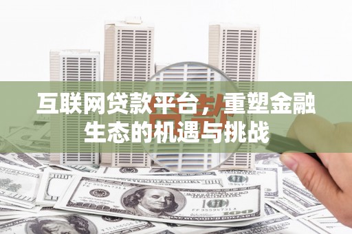 迭部互联网贷款平台，重塑金融生态的机遇与挑战