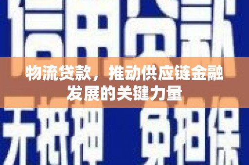 迭部物流贷款，推动供应链金融发展的关键力量