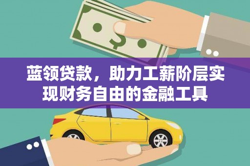 迭部蓝领贷款，助力工薪阶层实现财务自由的金融工具
