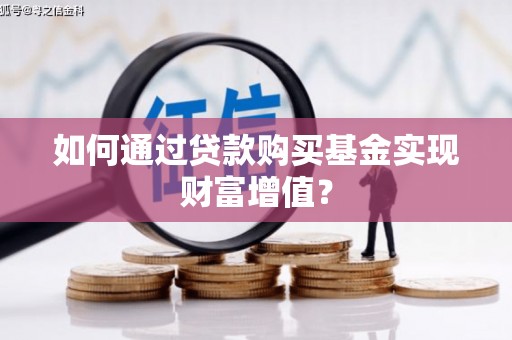 迭部如何通过贷款购买基金实现财富增值？
