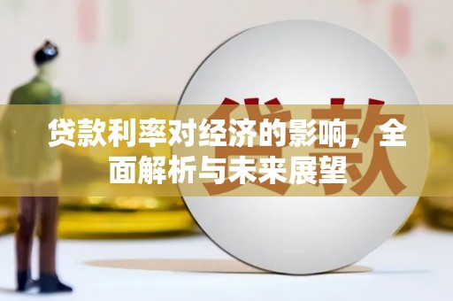 迭部贷款利率对经济的影响，全面解析与未来展望