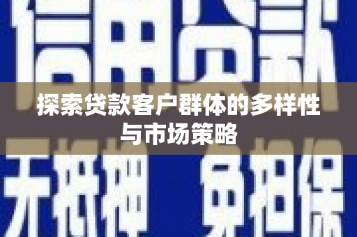 迭部探索贷款客户群体的多样性与市场策略