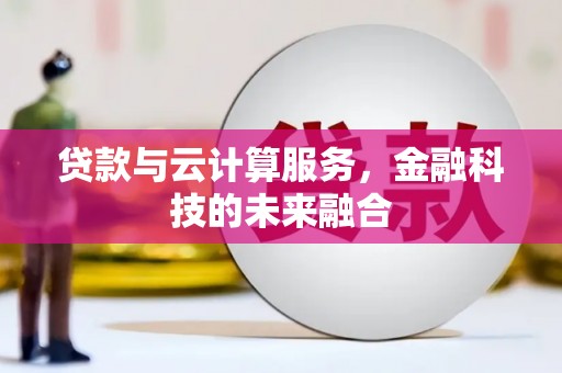 迭部贷款与云计算服务，金融科技的未来融合