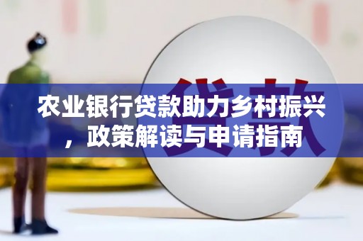 迭部农业银行贷款助力乡村振兴，政策解读与申请指南
