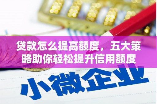 迭部贷款怎么提高额度，五大策略助你轻松提升信用额度