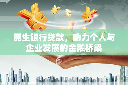 迭部民生银行贷款，助力个人与企业发展的金融桥梁