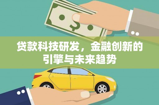 迭部贷款科技研发，金融创新的引擎与未来趋势