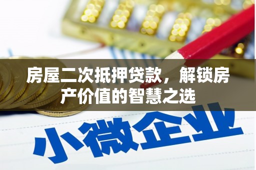 迭部房屋二次抵押贷款，解锁房产价值的智慧之选
