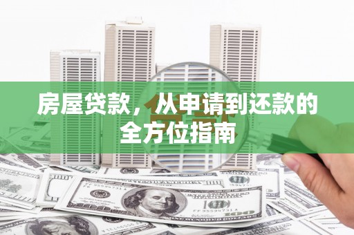 迭部房屋贷款，从申请到还款的全方位指南
