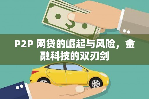 迭部P2P 网贷的崛起与风险，金融科技的双刃剑