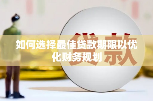 迭部如何选择最佳贷款期限以优化财务规划