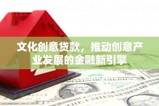 迭部文化创意贷款，推动创意产业发展的金融新引擎