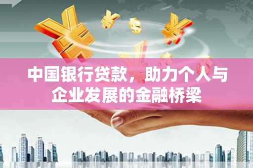 迭部中国银行贷款，助力个人与企业发展的金融桥梁