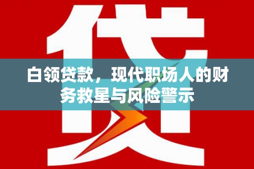 迭部白领贷款，现代职场人的财务救星与风险警示