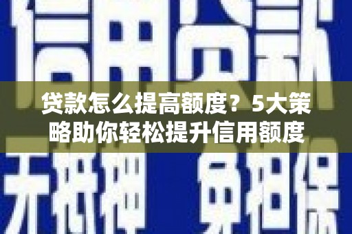 迭部贷款怎么提高额度？5大策略助你轻松提升信用额度