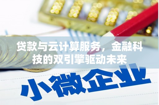 迭部贷款与云计算服务，金融科技的双引擎驱动未来