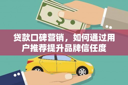 迭部贷款口碑营销，如何通过用户推荐提升品牌信任度