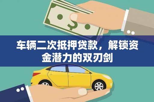 迭部车辆二次抵押贷款，解锁资金潜力的双刃剑