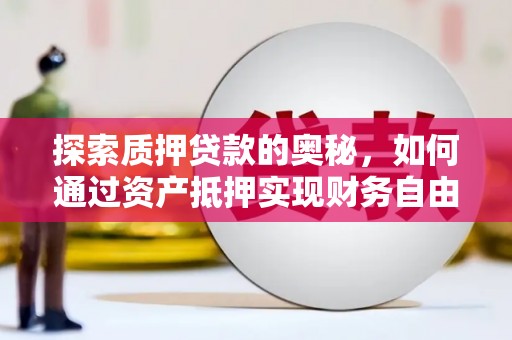迭部探索质押贷款的奥秘，如何通过资产抵押实现财务自由