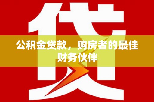 迭部公积金贷款，购房者的最佳财务伙伴