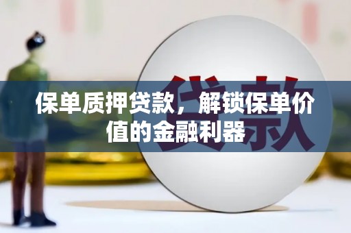 迭部保单质押贷款，解锁保单价值的金融利器