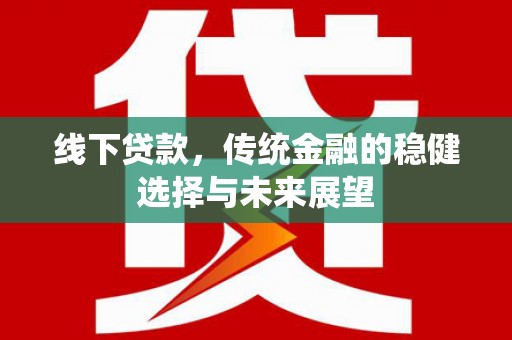 迭部线下贷款，传统金融的稳健选择与未来展望