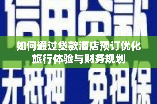迭部如何通过贷款酒店预订优化旅行体验与财务规划