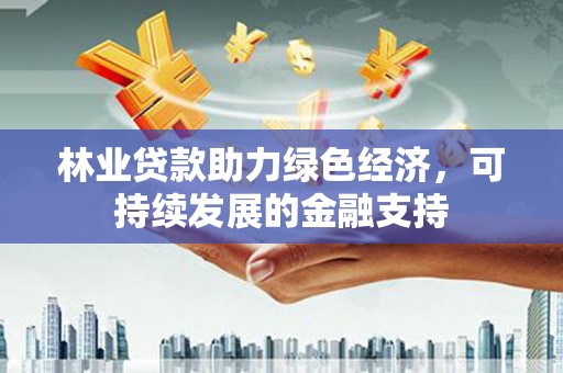 迭部林业贷款助力绿色经济，可持续发展的金融支持