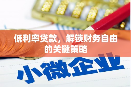 迭部低利率贷款，解锁财务自由的关键策略