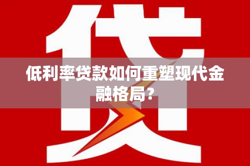 迭部低利率贷款如何重塑现代金融格局？