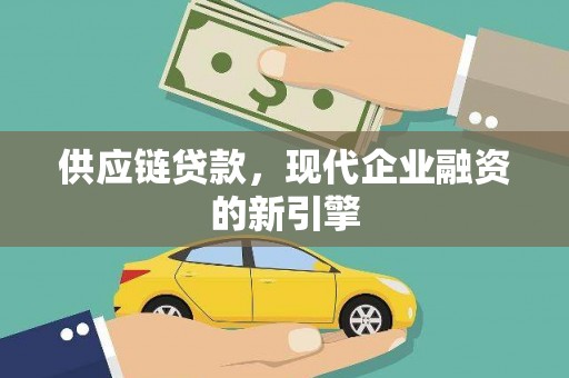 迭部供应链贷款，现代企业融资的新引擎