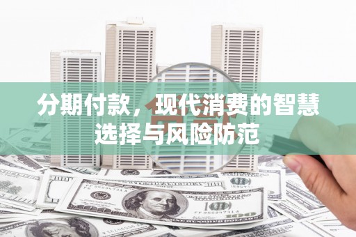 迭部分期付款，现代消费的智慧选择与风险防范