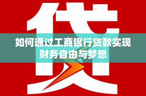 迭部如何通过工商银行贷款实现财务自由与梦想