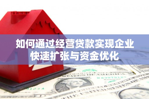 迭部如何通过经营贷款实现企业快速扩张与资金优化