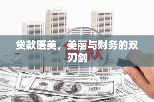 迭部贷款医美，美丽与财务的双刃剑
