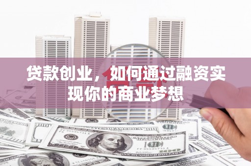 迭部贷款创业，如何通过融资实现你的商业梦想