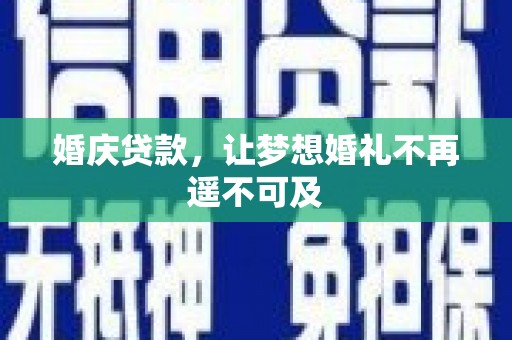 迭部婚庆贷款，让梦想婚礼不再遥不可及